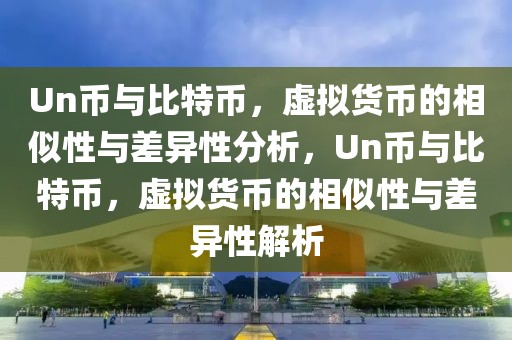 Un幣與比特幣，虛擬貨幣的相似性與差異性分析，Un幣與比特幣，虛擬貨幣的相似性與差異性解析