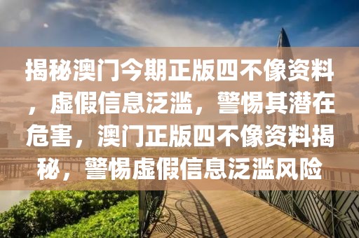 揭秘澳門今期正版四不像資料，虛假信息泛濫，警惕其潛在危害，澳門正版四不像資料揭秘，警惕虛假信息泛濫風(fēng)險(xiǎn)