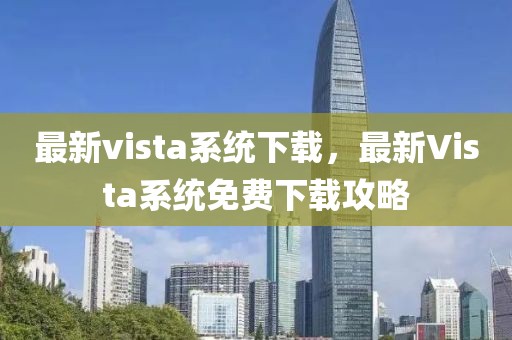 最新vista系統(tǒng)下載，最新Vista系統(tǒng)免費(fèi)下載攻略