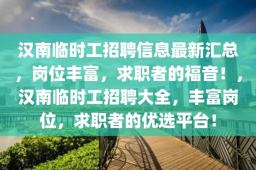 漢南臨時(shí)工招聘信息最新匯總，崗位豐富，求職者的福音！，漢南臨時(shí)工招聘大全，豐富崗位，求職者的優(yōu)選平臺(tái)！