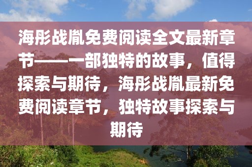 海彤戰(zhàn)胤免費閱讀全文最新章節(jié)——一部獨特的故事，值得探索與期待，海彤戰(zhàn)胤最新免費閱讀章節(jié)，獨特故事探索與期待