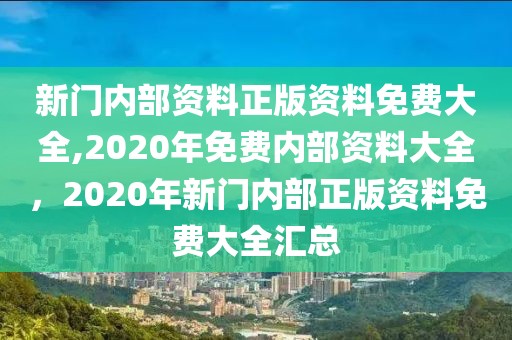 新門內(nèi)部資料正版資料免費(fèi)大全,2020年免費(fèi)內(nèi)部資料大全，2020年新門內(nèi)部正版資料免費(fèi)大全匯總