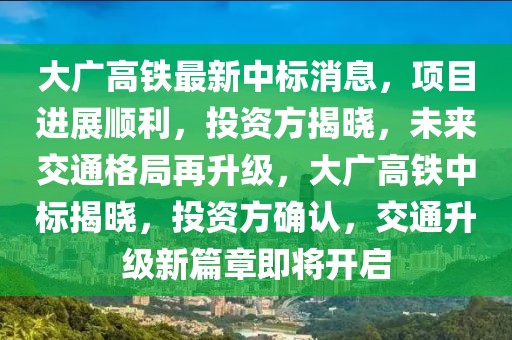 大廣高鐵最新中標(biāo)消息，項目進(jìn)展順利，投資方揭曉，未來交通格局再升級，大廣高鐵中標(biāo)揭曉，投資方確認(rèn)，交通升級新篇章即將開啟