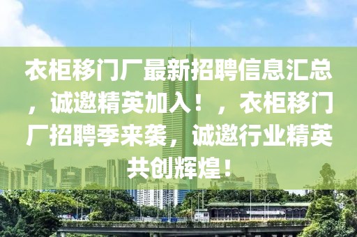 衣柜移門廠最新招聘信息匯總，誠(chéng)邀精英加入！，衣柜移門廠招聘季來(lái)襲，誠(chéng)邀行業(yè)精英共創(chuàng)輝煌！