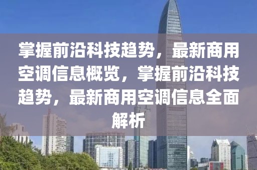 掌握前沿科技趨勢，最新商用空調(diào)信息概覽，掌握前沿科技趨勢，最新商用空調(diào)信息全面解析