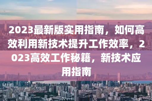 2023最新版實(shí)用指南，如何高效利用新技術(shù)提升工作效率，2023高效工作秘籍，新技術(shù)應(yīng)用指南