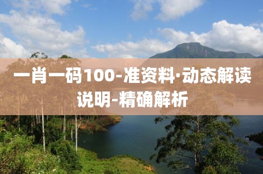 一肖一碼100-準(zhǔn)資料·動(dòng)態(tài)解讀說(shuō)明-精確解析