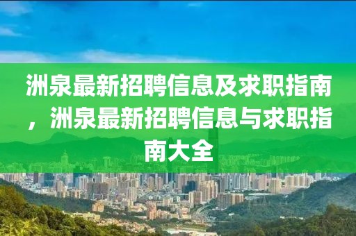 洲泉最新招聘信息及求職指南，洲泉最新招聘信息與求職指南大全