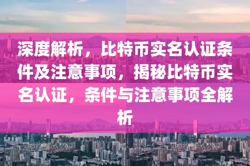 深度解析，比特幣實名認證條件及注意事項，揭秘比特幣實名認證，條件與注意事項全解析