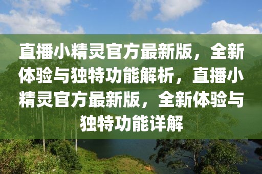 直播小精靈官方最新版，全新體驗與獨特功能解析，直播小精靈官方最新版，全新體驗與獨特功能詳解