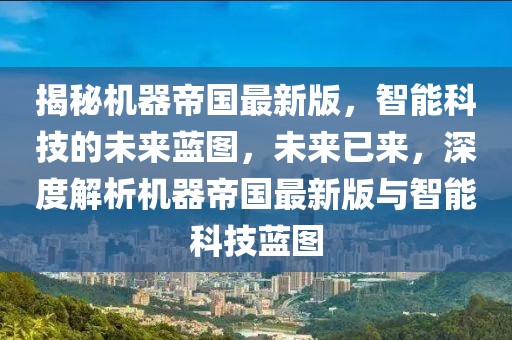 揭秘機器帝國最新版，智能科技的未來藍圖，未來已來，深度解析機器帝國最新版與智能科技藍圖