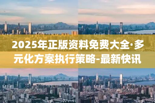 2025年正版資料免費(fèi)大全·多元化方案執(zhí)行策略-最新快訊