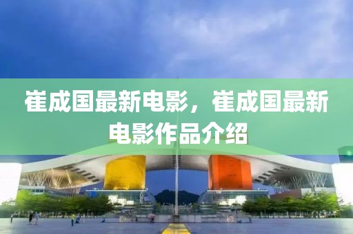 崔成國最新電影，崔成國最新電影作品介紹