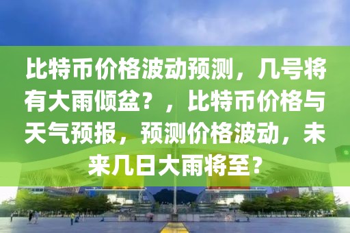 比特幣價格波動預(yù)測，幾號將有大雨傾盆？，比特幣價格與天氣預(yù)報，預(yù)測價格波動，未來幾日大雨將至？