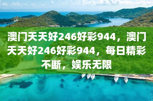 澳門天天好246好彩944，澳門天天好246好彩944，每日精彩不斷，娛樂無限