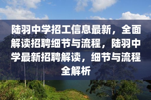 陸羽中學招工信息最新，全面解讀招聘細節(jié)與流程，陸羽中學最新招聘解讀，細節(jié)與流程全解析