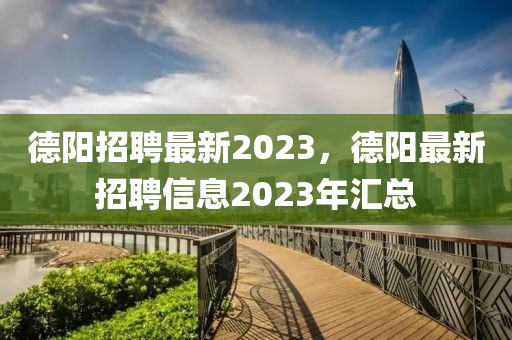 德陽招聘最新2023，德陽最新招聘信息2023年匯總