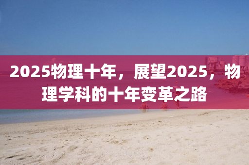 2025物理十年，展望2025，物理學(xué)科的十年變革之路