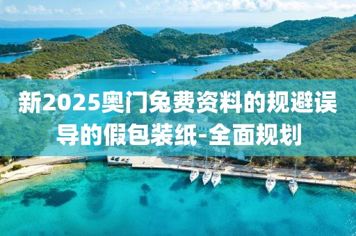 新2025奧門兔費資料的規(guī)避誤導的假包裝紙-全面規(guī)劃