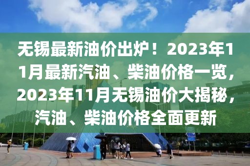 無(wú)錫最新油價(jià)出爐！2023年11月最新汽油、柴油價(jià)格一覽，2023年11月無(wú)錫油價(jià)大揭秘，汽油、柴油價(jià)格全面更新