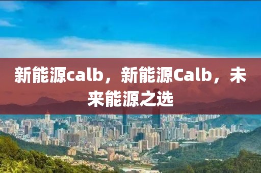 新能源calb，新能源Calb，未來能源之選