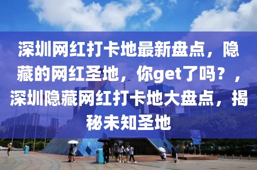 深圳網(wǎng)紅打卡地最新盤點(diǎn)，隱藏的網(wǎng)紅圣地，你get了嗎？，深圳隱藏網(wǎng)紅打卡地大盤點(diǎn)，揭秘未知圣地