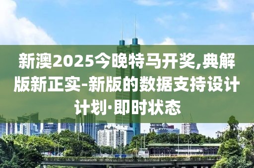 新澳2025今晚特馬開獎,典解版新正實(shí)-新版的數(shù)據(jù)支持設(shè)計計劃·即時狀態(tài)