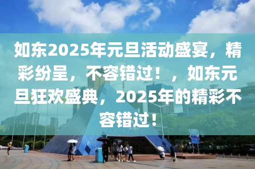 如東2025年元旦活動(dòng)盛宴，精彩紛呈，不容錯(cuò)過！，如東元旦狂歡盛典，2025年的精彩不容錯(cuò)過！