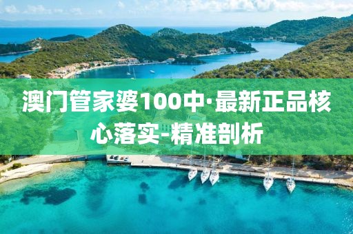 澳門管家婆100中·最新正品核心落實-精準(zhǔn)剖析