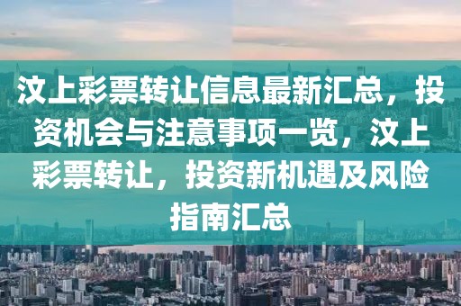 汶上彩票轉(zhuǎn)讓信息最新匯總，投資機會與注意事項一覽，汶上彩票轉(zhuǎn)讓，投資新機遇及風險指南匯總