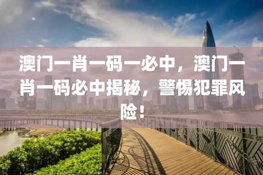 澳門一肖一碼一必中，澳門一肖一碼必中揭秘，警惕犯罪風(fēng)險(xiǎn)！