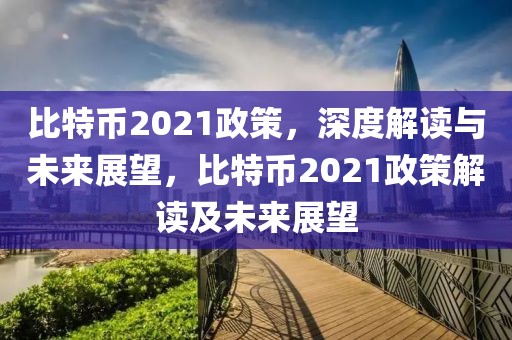 比特幣2021政策，深度解讀與未來展望，比特幣2021政策解讀及未來展望