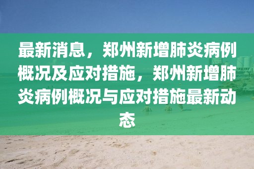 最新消息，鄭州新增肺炎病例概況及應(yīng)對措施，鄭州新增肺炎病例概況與應(yīng)對措施最新動態(tài)