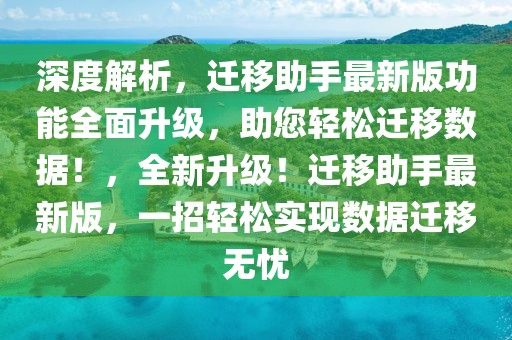 深度解析，遷移助手最新版功能全面升級，助您輕松遷移數據！，全新升級！遷移助手最新版，一招輕松實現數據遷移無憂