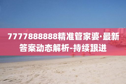 7777888888精準管家婆·最新答案動態(tài)解析-持續(xù)跟進