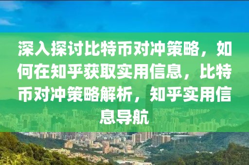 深入探討比特幣對沖策略，如何在知乎獲取實用信息，比特幣對沖策略解析，知乎實用信息導(dǎo)航