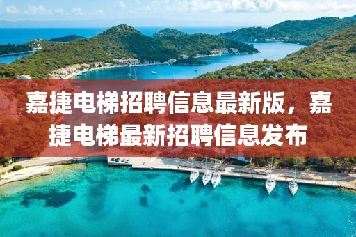 嘉捷電梯招聘信息最新版，嘉捷電梯最新招聘信息發(fā)布