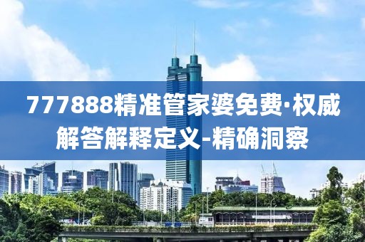 777888精準(zhǔn)管家婆免費(fèi)·權(quán)威解答解釋定義-精確洞察