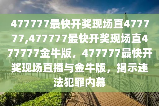 477777最快開獎(jiǎng)現(xiàn)場(chǎng)直477777,477777最快開獎(jiǎng)現(xiàn)場(chǎng)直477777金牛版，477777最快開獎(jiǎng)現(xiàn)場(chǎng)直播與金牛版，揭示違法犯罪內(nèi)幕