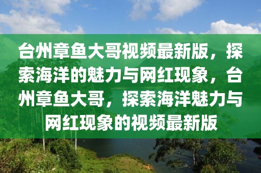 臺州章魚大哥視頻最新版，探索海洋的魅力與網(wǎng)紅現(xiàn)象，臺州章魚大哥，探索海洋魅力與網(wǎng)紅現(xiàn)象的視頻最新版