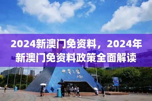 2024新澳門免資料，2024年新澳門免資料政策全面解讀