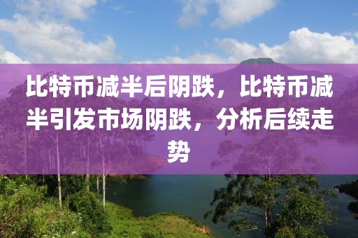 比特幣減半后陰跌，比特幣減半引發(fā)市場(chǎng)陰跌，分析后續(xù)走勢(shì)