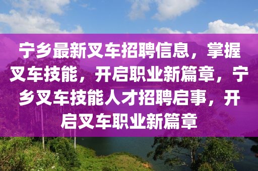 寧鄉(xiāng)最新叉車招聘信息，掌握叉車技能，開啟職業(yè)新篇章，寧鄉(xiāng)叉車技能人才招聘啟事，開啟叉車職業(yè)新篇章