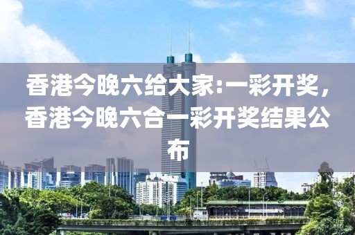 香港今晚六給大家:一彩開獎，香港今晚六合一彩開獎結(jié)果公布