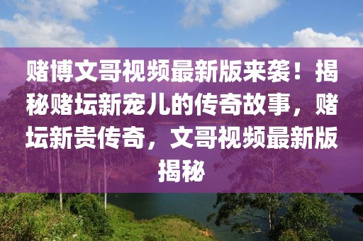 賭博文哥視頻最新版來襲！揭秘賭壇新寵兒的傳奇故事，賭壇新貴傳奇，文哥視頻最新版揭秘