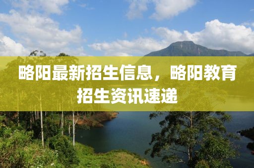 略陽最新招生信息，略陽教育招生資訊速遞