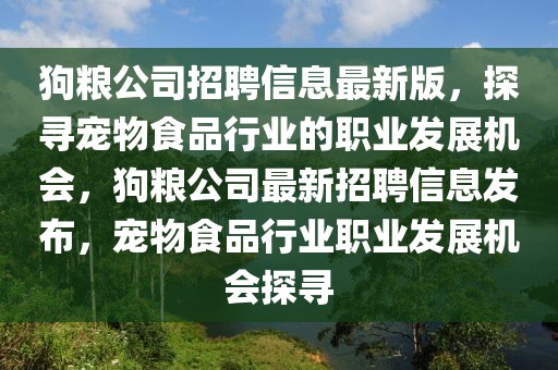 狗糧公司招聘信息最新版，探尋寵物食品行業(yè)的職業(yè)發(fā)展機(jī)會(huì)，狗糧公司最新招聘信息發(fā)布，寵物食品行業(yè)職業(yè)發(fā)展機(jī)會(huì)探尋