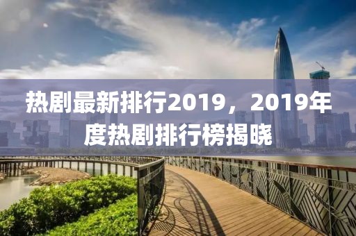 熱劇最新排行2019，2019年度熱劇排行榜揭曉