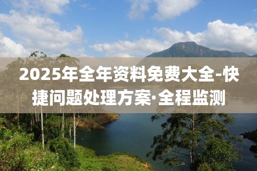 2025年全年資料免費(fèi)大全-快捷問(wèn)題處理方案·全程監(jiān)測(cè)