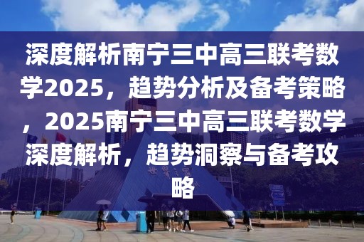 深度解析南寧三中高三聯(lián)考數(shù)學(xué)2025，趨勢(shì)分析及備考策略，2025南寧三中高三聯(lián)考數(shù)學(xué)深度解析，趨勢(shì)洞察與備考攻略